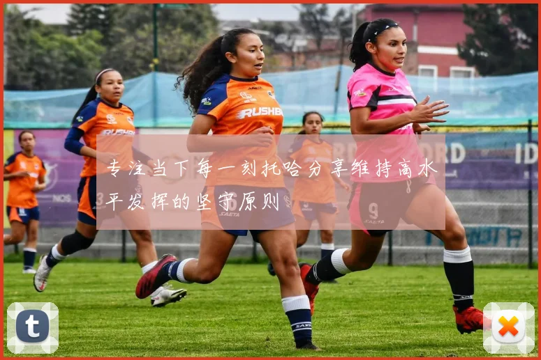 专注当下每一刻托哈分享维持高水平发挥的坚守原则
