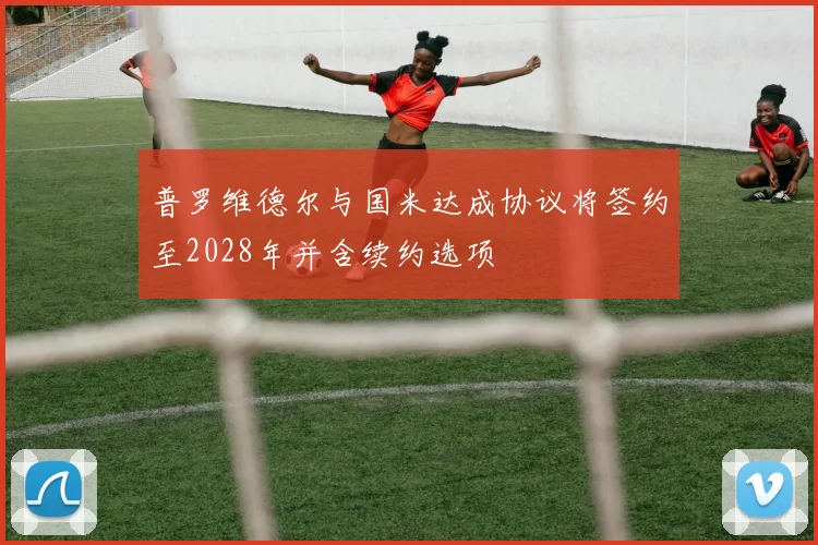 普罗维德尔与国米达成协议将签约至2028年并含续约选项