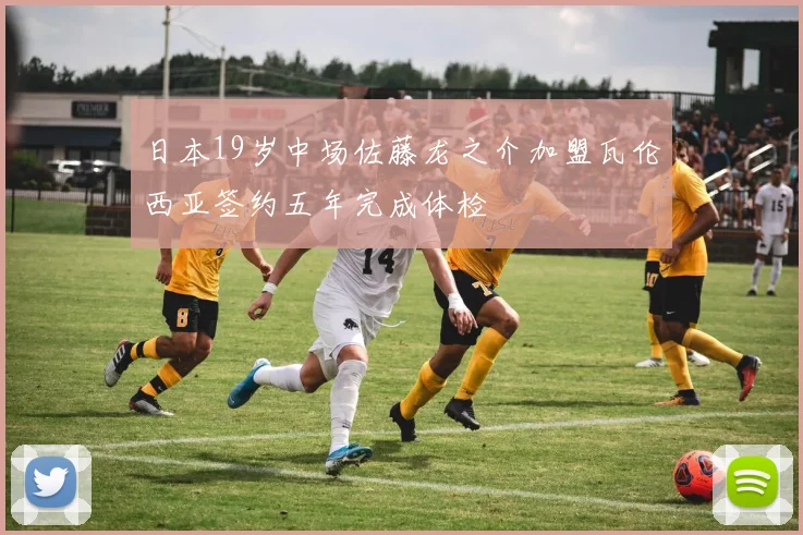 日本19岁中场佐藤龙之介加盟瓦伦西亚签约五年完成体检